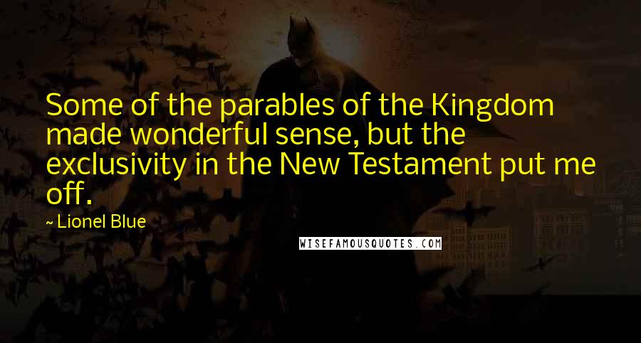 Lionel Blue Quotes: Some of the parables of the Kingdom made wonderful sense, but the exclusivity in the New Testament put me off.