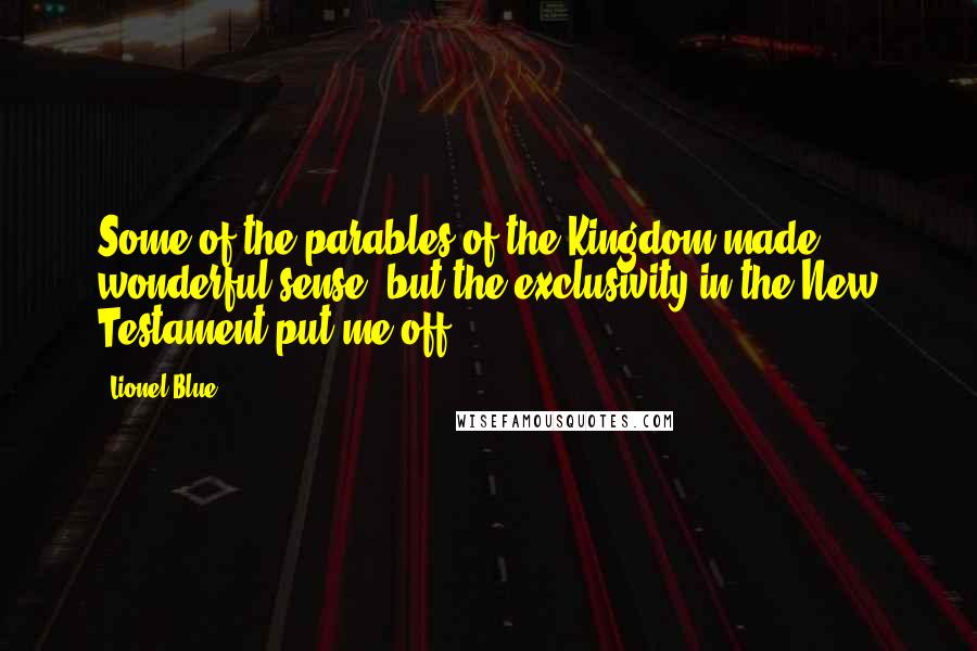 Lionel Blue Quotes: Some of the parables of the Kingdom made wonderful sense, but the exclusivity in the New Testament put me off.