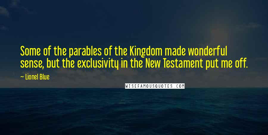 Lionel Blue Quotes: Some of the parables of the Kingdom made wonderful sense, but the exclusivity in the New Testament put me off.