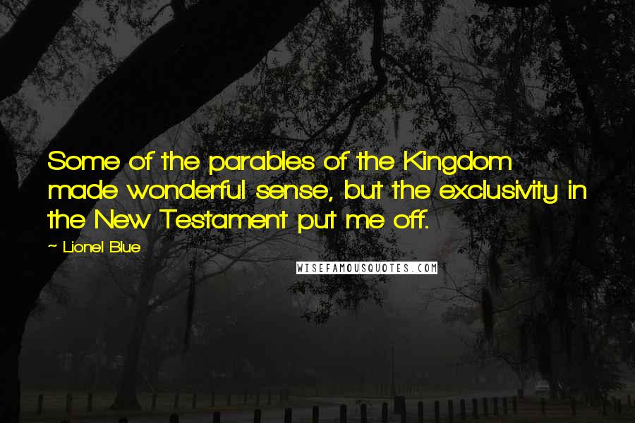 Lionel Blue Quotes: Some of the parables of the Kingdom made wonderful sense, but the exclusivity in the New Testament put me off.