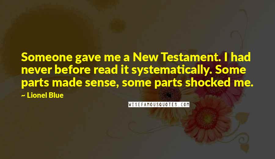 Lionel Blue Quotes: Someone gave me a New Testament. I had never before read it systematically. Some parts made sense, some parts shocked me.