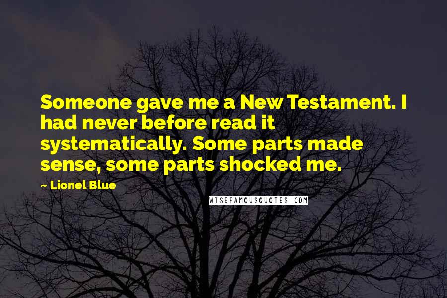 Lionel Blue Quotes: Someone gave me a New Testament. I had never before read it systematically. Some parts made sense, some parts shocked me.