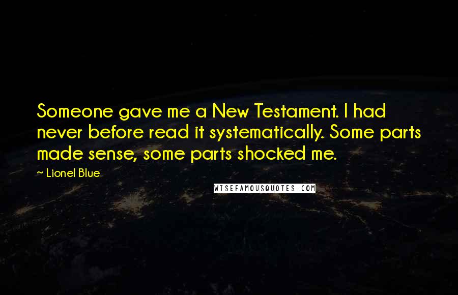Lionel Blue Quotes: Someone gave me a New Testament. I had never before read it systematically. Some parts made sense, some parts shocked me.