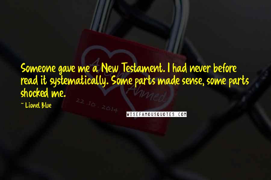 Lionel Blue Quotes: Someone gave me a New Testament. I had never before read it systematically. Some parts made sense, some parts shocked me.