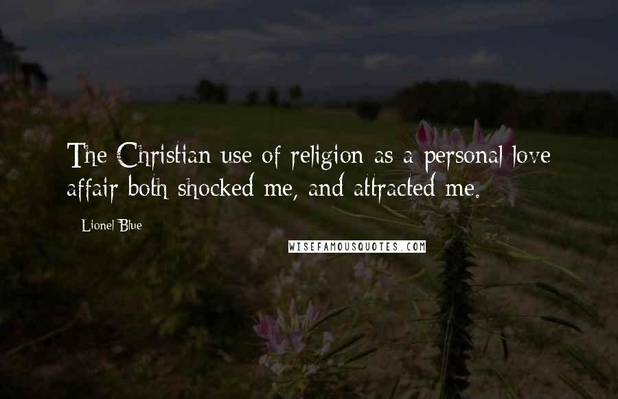 Lionel Blue Quotes: The Christian use of religion as a personal love affair both shocked me, and attracted me.