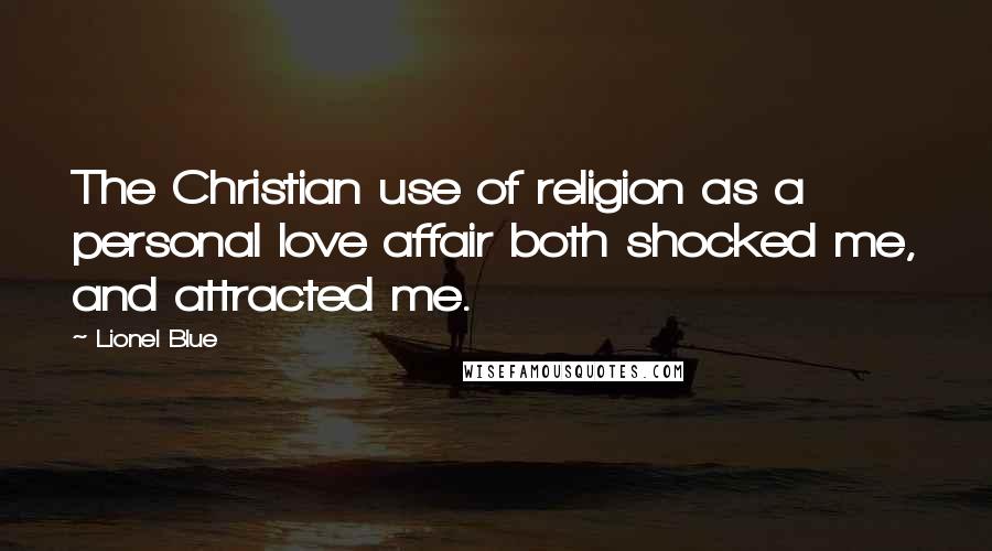 Lionel Blue Quotes: The Christian use of religion as a personal love affair both shocked me, and attracted me.