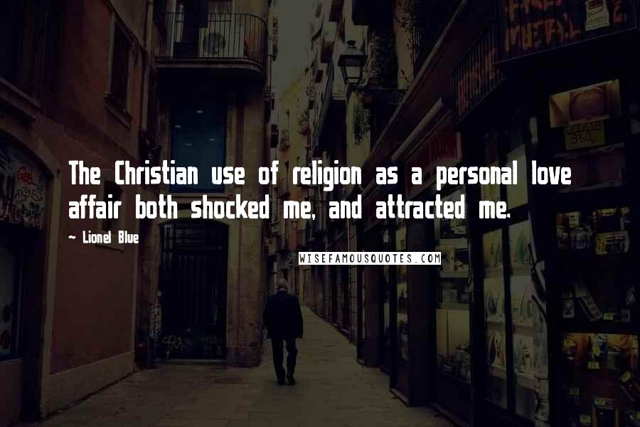 Lionel Blue Quotes: The Christian use of religion as a personal love affair both shocked me, and attracted me.