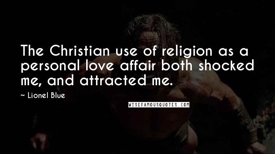 Lionel Blue Quotes: The Christian use of religion as a personal love affair both shocked me, and attracted me.