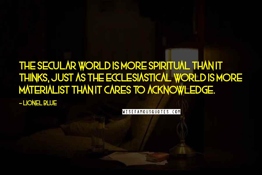 Lionel Blue Quotes: The secular world is more spiritual than it thinks, just as the ecclesiastical world is more materialist than it cares to acknowledge.