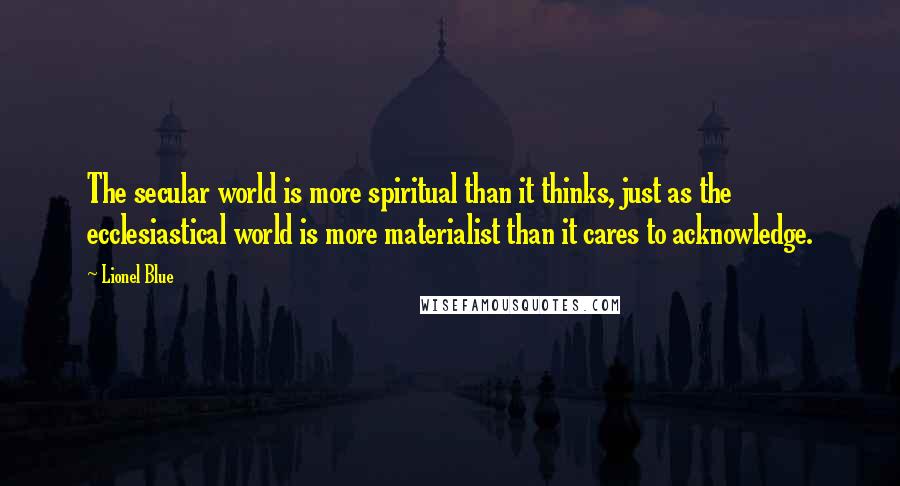 Lionel Blue Quotes: The secular world is more spiritual than it thinks, just as the ecclesiastical world is more materialist than it cares to acknowledge.