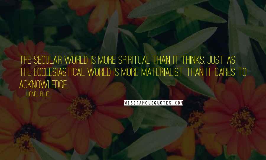 Lionel Blue Quotes: The secular world is more spiritual than it thinks, just as the ecclesiastical world is more materialist than it cares to acknowledge.