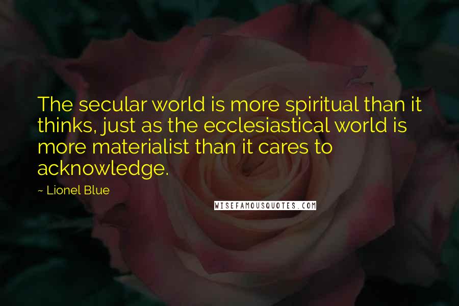 Lionel Blue Quotes: The secular world is more spiritual than it thinks, just as the ecclesiastical world is more materialist than it cares to acknowledge.