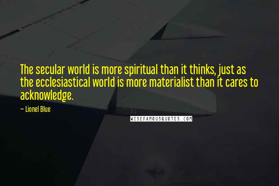 Lionel Blue Quotes: The secular world is more spiritual than it thinks, just as the ecclesiastical world is more materialist than it cares to acknowledge.