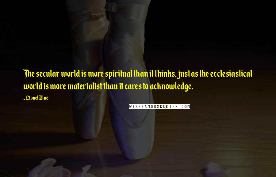 Lionel Blue Quotes: The secular world is more spiritual than it thinks, just as the ecclesiastical world is more materialist than it cares to acknowledge.