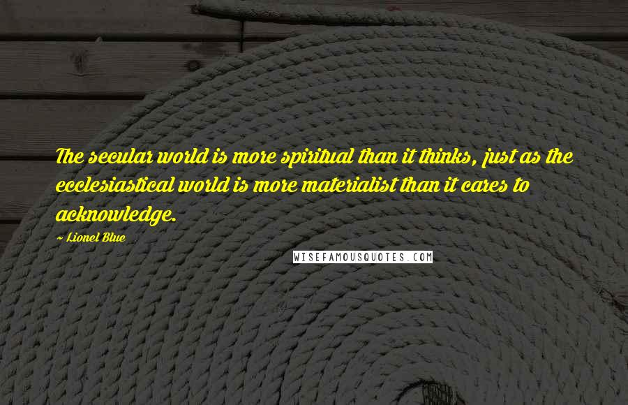 Lionel Blue Quotes: The secular world is more spiritual than it thinks, just as the ecclesiastical world is more materialist than it cares to acknowledge.