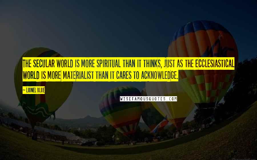Lionel Blue Quotes: The secular world is more spiritual than it thinks, just as the ecclesiastical world is more materialist than it cares to acknowledge.