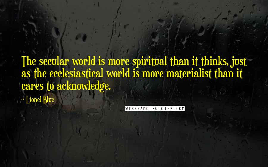 Lionel Blue Quotes: The secular world is more spiritual than it thinks, just as the ecclesiastical world is more materialist than it cares to acknowledge.