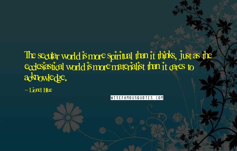 Lionel Blue Quotes: The secular world is more spiritual than it thinks, just as the ecclesiastical world is more materialist than it cares to acknowledge.