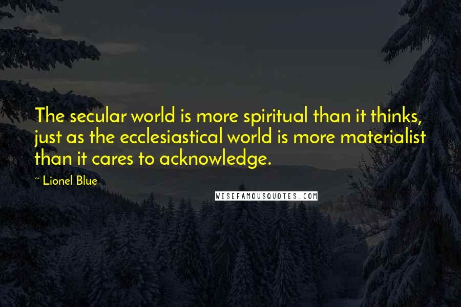 Lionel Blue Quotes: The secular world is more spiritual than it thinks, just as the ecclesiastical world is more materialist than it cares to acknowledge.