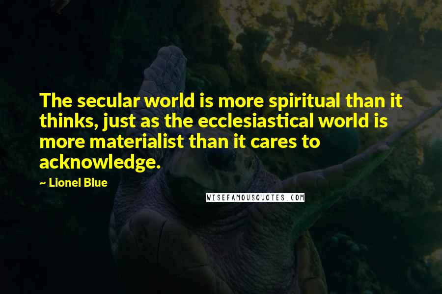 Lionel Blue Quotes: The secular world is more spiritual than it thinks, just as the ecclesiastical world is more materialist than it cares to acknowledge.
