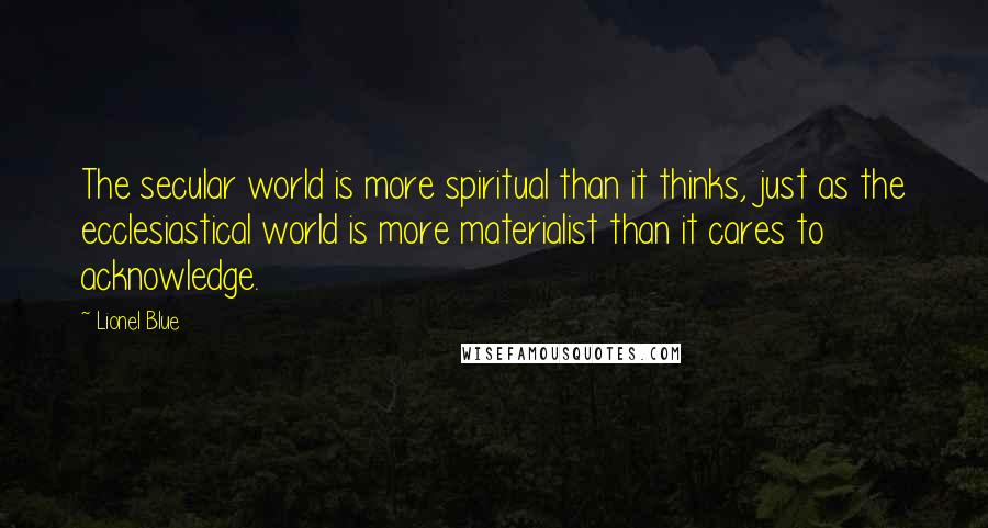 Lionel Blue Quotes: The secular world is more spiritual than it thinks, just as the ecclesiastical world is more materialist than it cares to acknowledge.