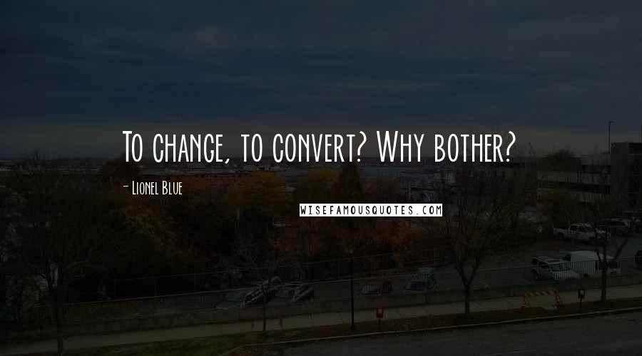 Lionel Blue Quotes: To change, to convert? Why bother?