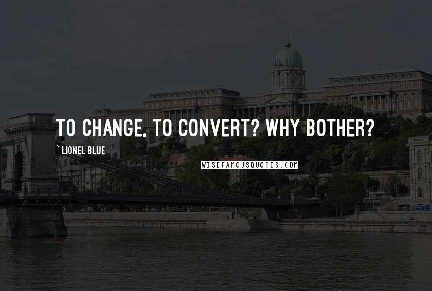 Lionel Blue Quotes: To change, to convert? Why bother?