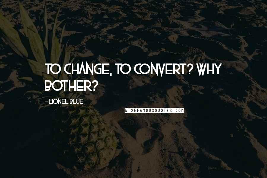 Lionel Blue Quotes: To change, to convert? Why bother?