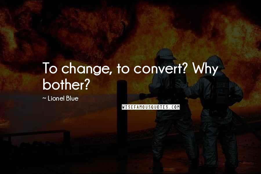 Lionel Blue Quotes: To change, to convert? Why bother?