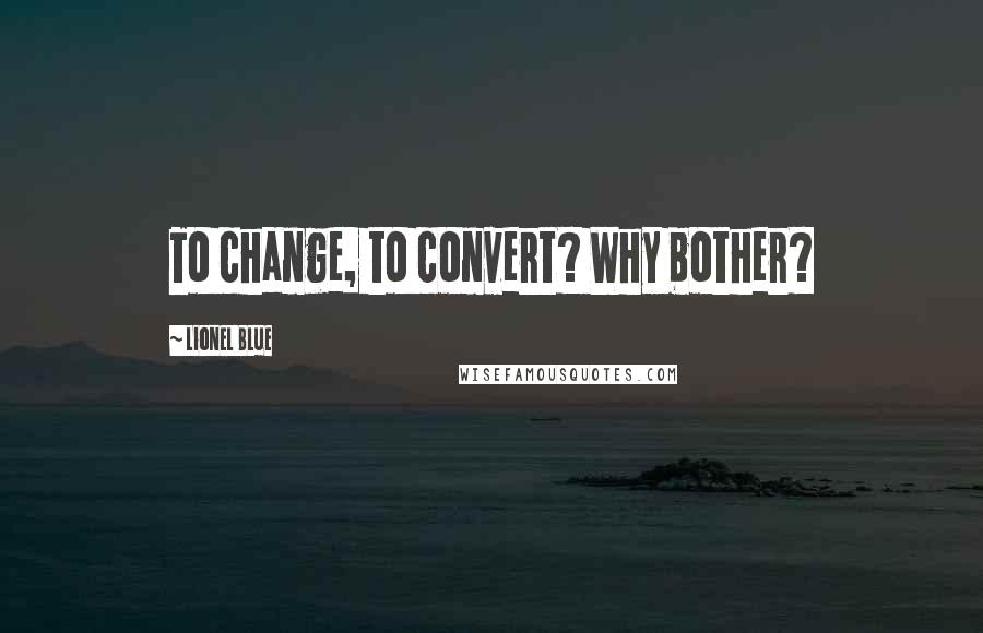 Lionel Blue Quotes: To change, to convert? Why bother?