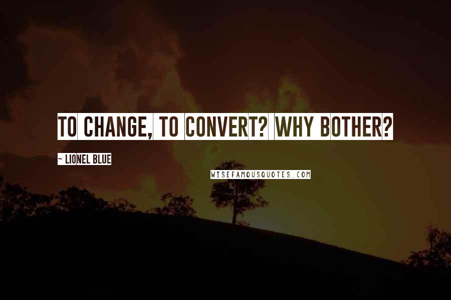 Lionel Blue Quotes: To change, to convert? Why bother?