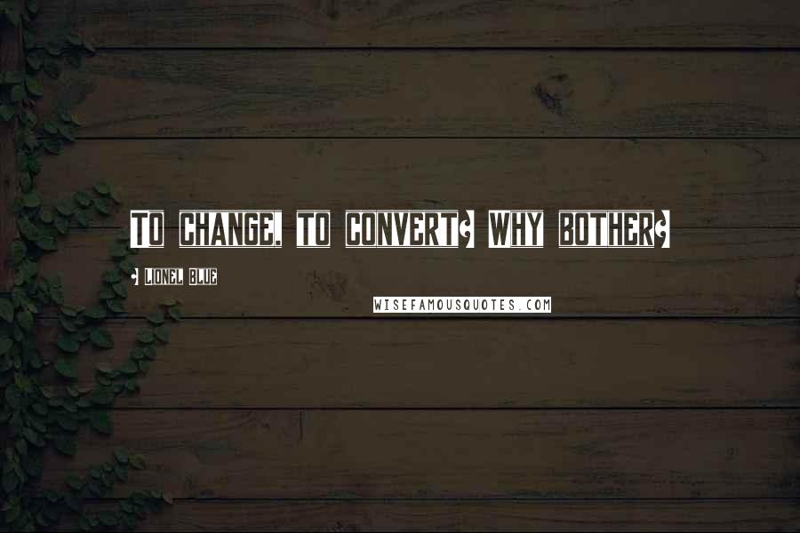 Lionel Blue Quotes: To change, to convert? Why bother?