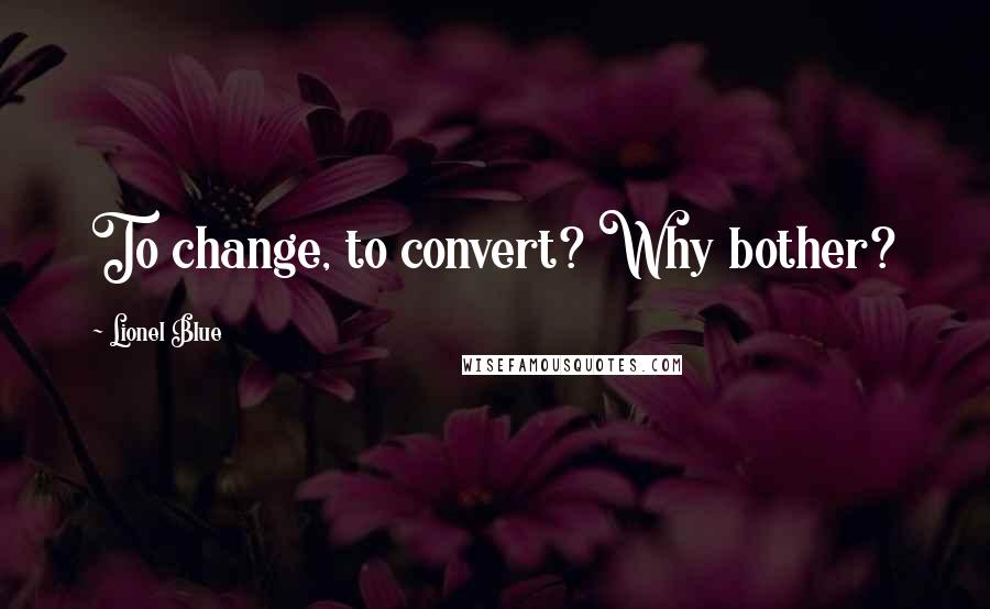 Lionel Blue Quotes: To change, to convert? Why bother?