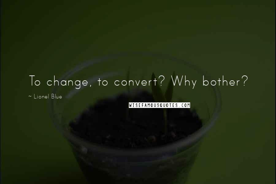 Lionel Blue Quotes: To change, to convert? Why bother?