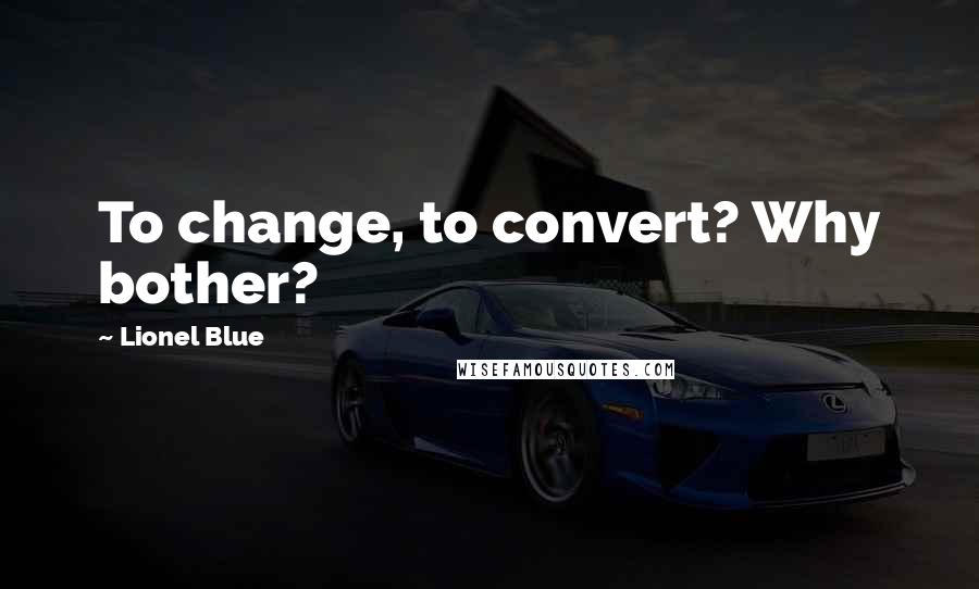 Lionel Blue Quotes: To change, to convert? Why bother?