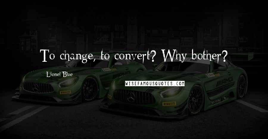 Lionel Blue Quotes: To change, to convert? Why bother?
