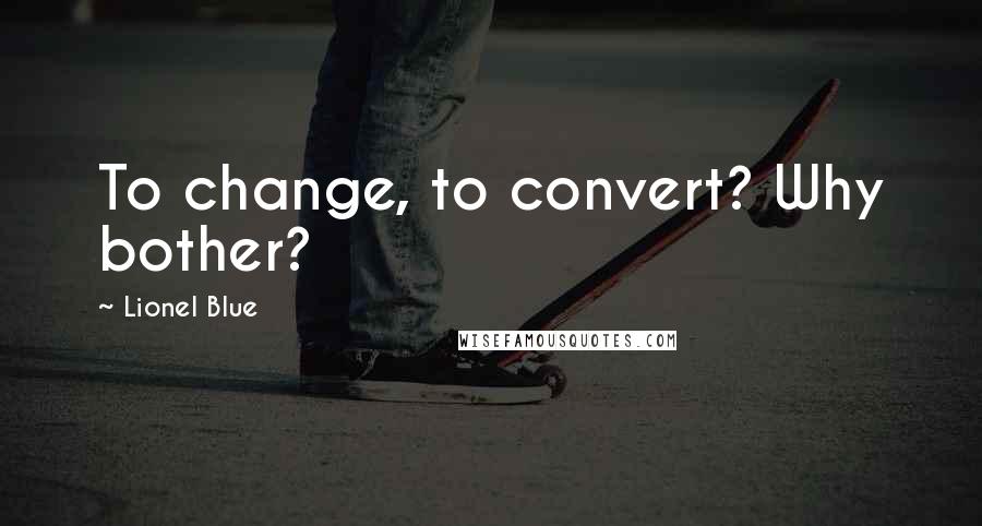 Lionel Blue Quotes: To change, to convert? Why bother?