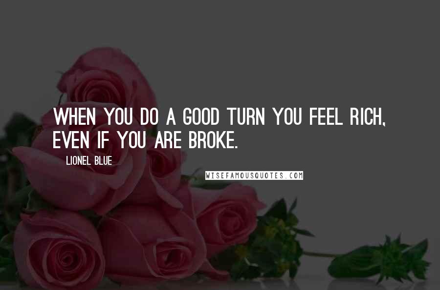 Lionel Blue Quotes: When you do a good turn you feel rich, even if you are broke.