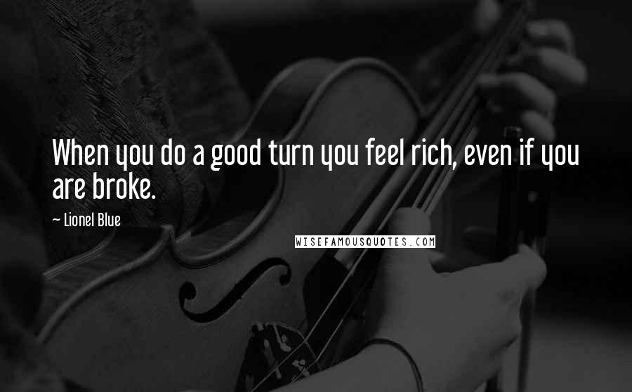 Lionel Blue Quotes: When you do a good turn you feel rich, even if you are broke.