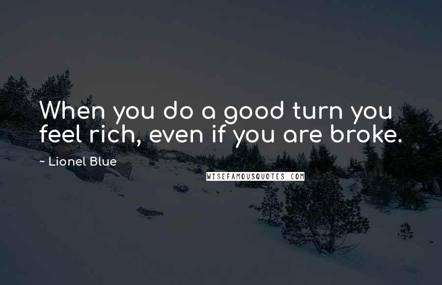 Lionel Blue Quotes: When you do a good turn you feel rich, even if you are broke.