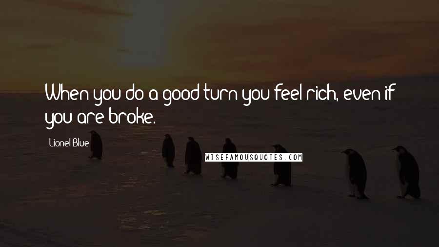 Lionel Blue Quotes: When you do a good turn you feel rich, even if you are broke.