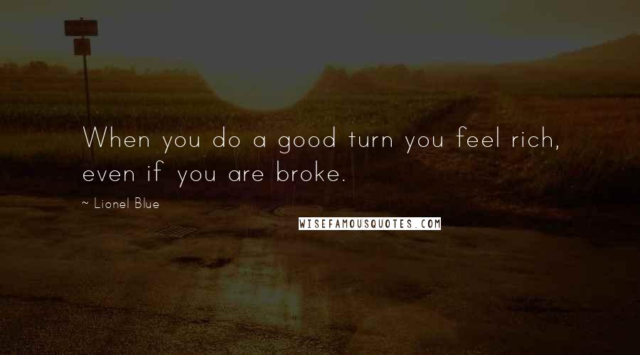 Lionel Blue Quotes: When you do a good turn you feel rich, even if you are broke.