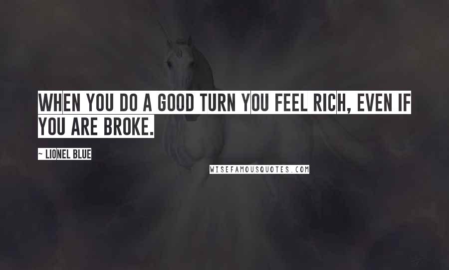 Lionel Blue Quotes: When you do a good turn you feel rich, even if you are broke.