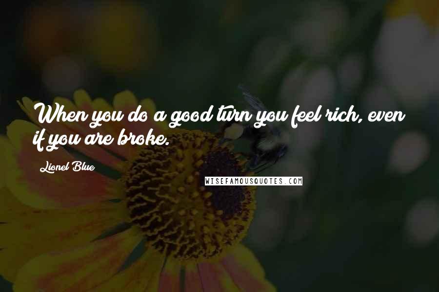 Lionel Blue Quotes: When you do a good turn you feel rich, even if you are broke.