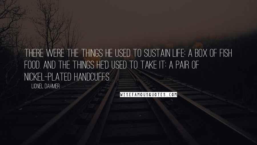 Lionel Dahmer Quotes: There were the things he used to sustain life: a box of fish food. And the things he'd used to take it: a pair of nickel-plated handcuffs.