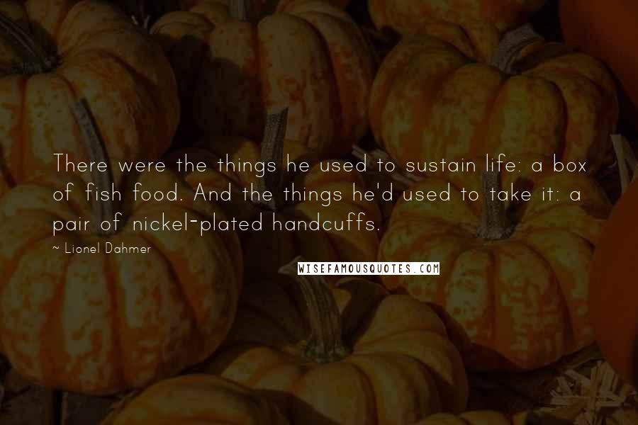 Lionel Dahmer Quotes: There were the things he used to sustain life: a box of fish food. And the things he'd used to take it: a pair of nickel-plated handcuffs.