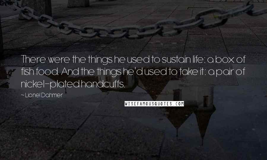 Lionel Dahmer Quotes: There were the things he used to sustain life: a box of fish food. And the things he'd used to take it: a pair of nickel-plated handcuffs.