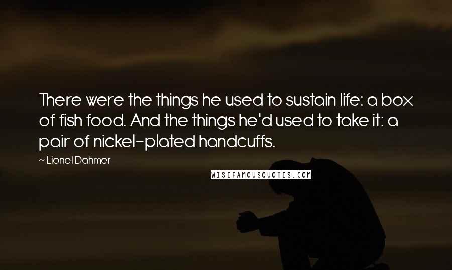 Lionel Dahmer Quotes: There were the things he used to sustain life: a box of fish food. And the things he'd used to take it: a pair of nickel-plated handcuffs.