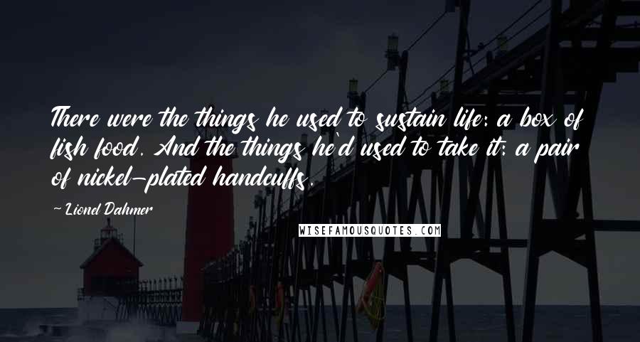 Lionel Dahmer Quotes: There were the things he used to sustain life: a box of fish food. And the things he'd used to take it: a pair of nickel-plated handcuffs.