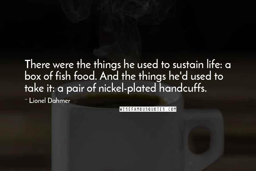 Lionel Dahmer Quotes: There were the things he used to sustain life: a box of fish food. And the things he'd used to take it: a pair of nickel-plated handcuffs.